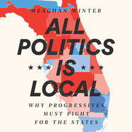 All Politics Is Local Lib/E: Why Progressives Must Fight for the States