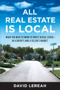 All Real Estate Is Local: What You Need to Know to Profit in Real Estate - In a Buyer's and a Seller's Market