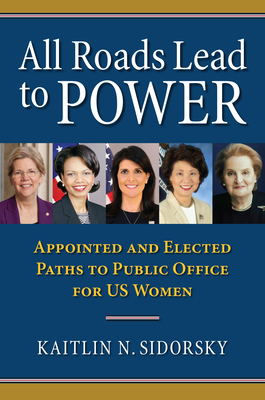 All Roads Lead to Power: The Appointed and Elected Paths to Public Office for Us Women - Sidorsky, Kaitlin