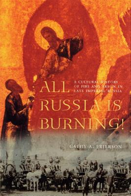 All Russia Is Burning!: A Cultural History of Fire and Arson in Late Imperial Russia - Frierson, Cathy a