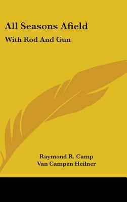 All Seasons Afield: With Rod And Gun - Camp, Raymond R, and Heilner, Van Campen (Foreword by)