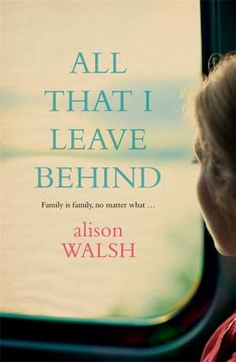 All That I Leave Behind: A powerful, heart-breaking story of family secrets - Walsh, Alison