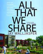 All That We Share: How to Save the Economy, the Environment, the Internet, Democracy, Our Communities, and Everything Else That Belongs to All of Us