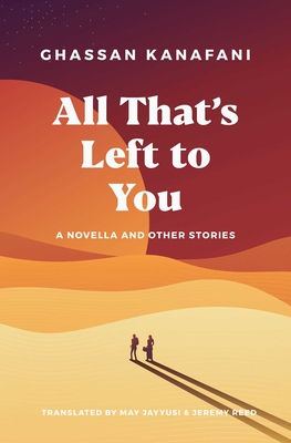 All That's Left to You: A Novella and Other Stories - Kanafani, Ghassan, and Jayyusi, May (Translated by), and Reed, Jeremy (Translated by)