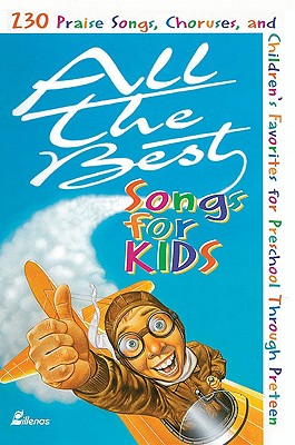 All the Best Songs for Kids: 230 Praise Songs, Choruses, and Children's Favorites Preschool Through Preteen - Bible, Ken (Editor)