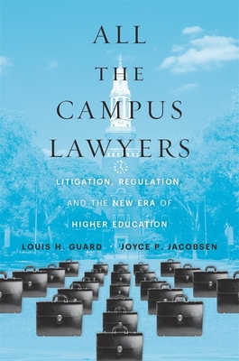 All the Campus Lawyers: Litigation, Regulation, and the New Era of Higher Education - Guard, Louis H, and Jacobsen, Joyce P