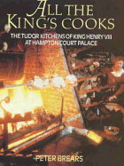All the King's Cooks: The Tudor Kitchens of King Henry VIII at Hampton Court Palace - Brears, Peter C D