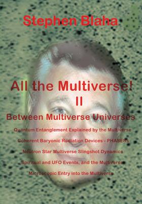 All the Multivese! II Between Multiverse Universes; Quantum Entanglement Explained by the Multiverse; Coherent Baryonic Radiation Devices - Phasers; N - Blaha, Stephen