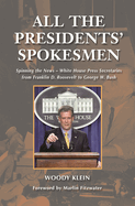 All the Presidents' Spokesmen: Spinning the News--White House Press Secretaries from Franklin D. Roosevelt to George W. Bush