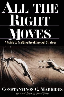 All the Right Moves: A Guide to Crafting Break- Through Strategy - Markides, Constantinos