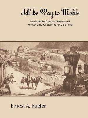 All the Way to Mobile: Securing the Erie Canal as a Competitor and Regulator of the Railroads in the Age of the Trusts - Rueter, Ernest A