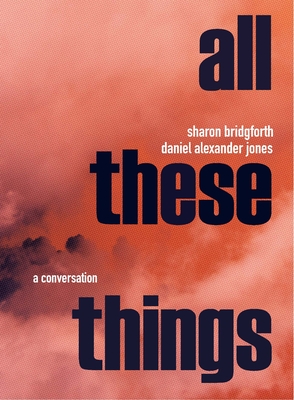 All These Things: A Conversation - Bridgforth, Sharon, and Jones, Daniel Alexander