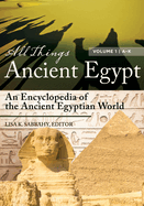 All Things Ancient Egypt: An Encyclopedia of the Ancient Egyptian World [2 Volumes]