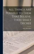 All Things are Possible to Them That Believe. Thou Shalt Decree