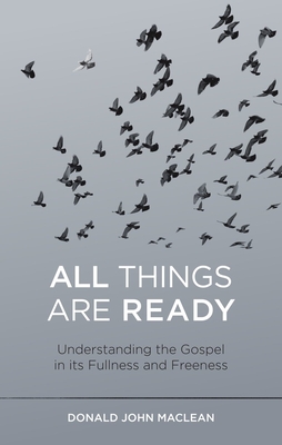 All Things Are Ready: Understanding the Gospel in Its Fullness and Freeness - MacLean, Donald John