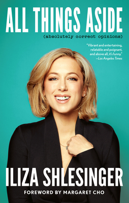 All Things Aside: Absolutely Correct Opinions - Shlesinger, Iliza, and Cho, Margaret (Foreword by)