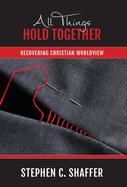 All Things Hold Together: Recovering Christian Worldview