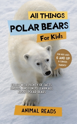 All Things Polar Bears For Kids: Filled With Plenty of Facts, Photos, and Fun to Learn all About Polar Bears - Reads, Animal