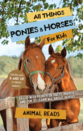 All Things Ponies & Horses For Kids: Filled With Plenty of Facts, Photos, and Fun to Learn all About Horses