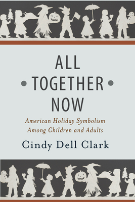 All Together Now: American Holiday Symbolism Among Children and Adults - Clark, Cindy Dell