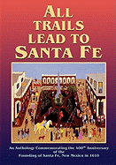 All Trails Lead to Santa Fe (Softcover): An Anthology Commemorating the 400th Anniversary of the Founding of Santa Fe, New Mexico in 1610