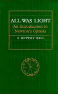 All Was Light: An Introduction to Newton's Opticks - Hall, A Rupert