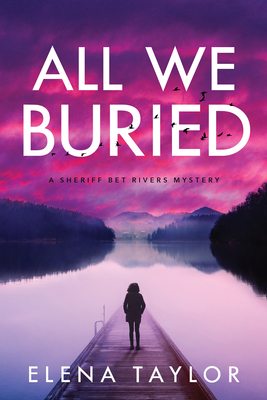 All We Buried: A Sheriff Bet Rivers Mystery - Taylor, Elena