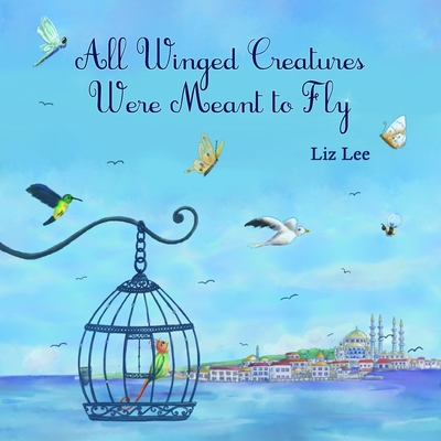 All Winged Creatures Were Meant to Fly - Lee, Liz