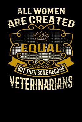 All Women Are Created Equal But Then Some Become Veterinarians: Funny 6x9 Veterinarian Notebook - Watts, L