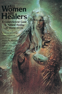 All Women Are Healers: A Comprehensive Guide to Natural Healing - Stein, Diane