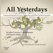 All Yesterdays: Unique and Speculative Views of Dinosaurs and Other Prehistoric Animals - Conway, John, and Kosemen, C.M., and Naish, Darren