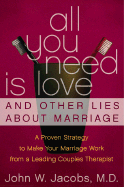 All You Need Is Love and Other Lies about Marriage: A Proven Strategy to Make Your Marriage Work from a Leading Couples Counselor - Jacobs, John W