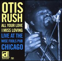 All Your Love I Miss Loving: Live at the Wise Fools Pub Chicago - Otis Rush