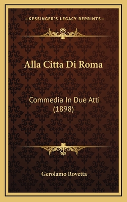 Alla Citta Di Roma: Commedia in Due Atti (1898) - Rovetta, Gerolamo