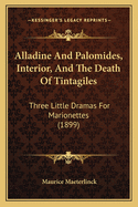 Alladine And Palomides, Interior, And The Death Of Tintagiles: Three Little Dramas For Marionettes (1899)