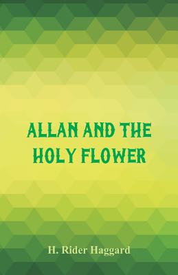 Allan and the Holy Flower - Haggard, H Rider, Sir