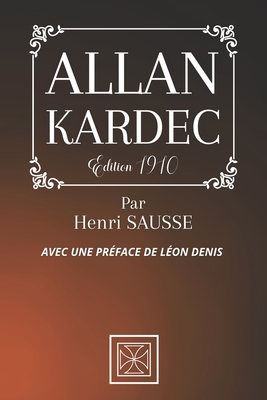 Allan Kardec: Avec une Pr?face de L?on Denis - Par Henri Sausse - ?dition de 1910 - Stone, Cubic (Editor), and Denis, L?on (Preface by), and Sausse, Henri