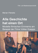 Alle Geschichte Hat Einen Ort: Modelle Filmischen Erinnerns Am Beispiel Der Filme Volker Koepps.