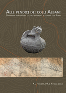 Alle Pendici Dei Colli Albani / On the Slopes of the Alban Hills: Dinamiche Insediative E Cultura Materiale AI Confini Con Roma / Settlement Dynamics and Material Culture on the Confines of Rome