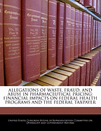 Allegations of Waste, Fraud, and Abuse in Pharmaceutical Pricing: Financial Impacts on Federal Health Programs and the Federal Taxpayer - Scholar's Choice Edition