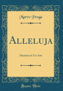 Alleluja: Dramma in Tre Atti (Classic Reprint)