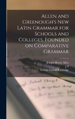 Allen and Greenough's New Latin Grammar for Schools and Colleges, Founded on Comparative Grammar - Allen, Joseph Henry, and Kittredge, George Lyman, and Howard, Albert Andrew