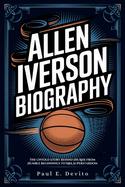 Allen Iverson Biography: The Untold Story Behind His Rise from Humble Beginnings to NBA Superstardom