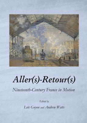Aller(s)-Retour(s): Nineteenth-Century France in Motion - Guyon, Loic (Editor), and Watts, Andrew (Editor)