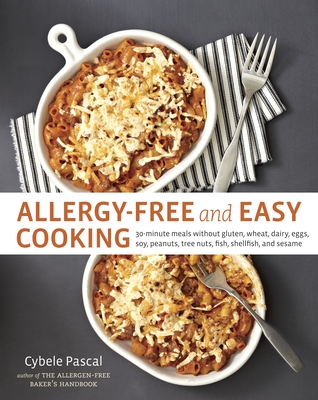 Allergy-Free and Easy Cooking: 30-Minute Meals Without Gluten, Wheat, Dairy, Eggs, Soy, Peanuts, Tree Nuts, Fish, Shellfish, and Sesame [A Cookbook] - Pascal, Cybele