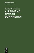 Allerhand Sprachdummheiten: Kleine Deutsche Grammatik Des Zweifelhaften, Des Falschen Und Des Hlichen. Ein Hilfsbuch Fr Alle, Die Sich ffentlich Der Deutschen Sprache Bedienen