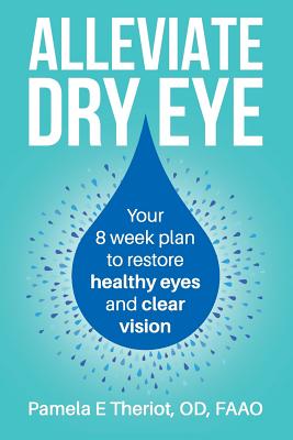 Alleviate Dry Eye: Your 8 Week Plan to Restore Healthy Eyes and Clear Vision. - Theriot Od, Pamela E