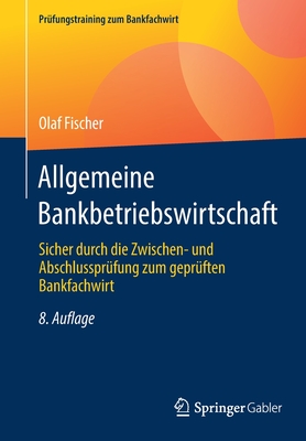 Allgemeine Bankbetriebswirtschaft: Sicher Durch Die Zwischen- Und Abschlussprufung Zum Gepruften Bankfachwirt - Fischer, Olaf