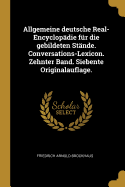 Allgemeine deutsche Real-Encyclopdie fr die gebildeten Stnde. Conversations-Lexicon. Zehnter Band. Siebente Originalauflage.