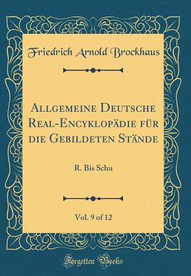 Allgemeine Deutsche Real-Encyklop?die F?r Die Gebildeten St?nde, Vol. 9 of 12: R. Bis Schu (Classic Reprint) - Brockhaus, Friedrich Arnold